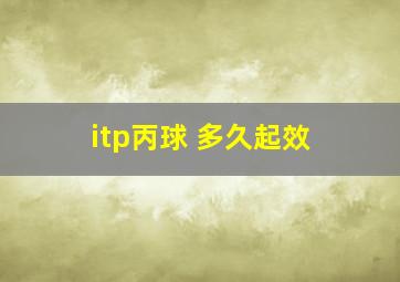 itp丙球 多久起效